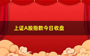 “上证A股指数今日收盘点位是多少？”/