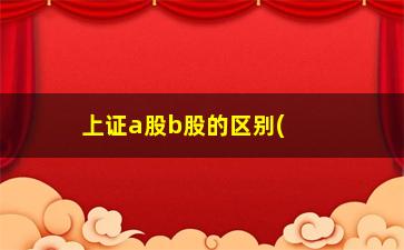 “上证a股b股的区别(b股分红与a股有区别吗)”/