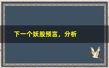 “下一个妖股预言，分析市场趋势，解读股市风云”/