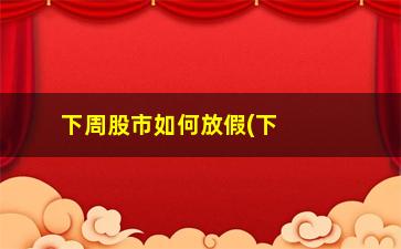 “下周股市如何放假(下周股市放假吗)”/