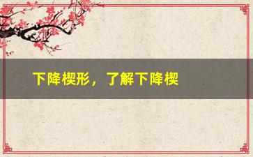 “下降楔形，了解下降楔形的定义和应用”/