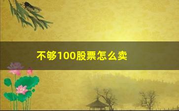 “不够100股票怎么卖不掉(不足100股股票卖出规则)”/