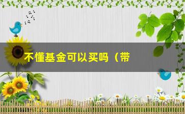 “不懂基金可以买吗（带你了解基金投资的基本知识）”/