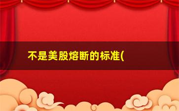 “不是美股熔断的标准(美股熔断意味着什么)”/