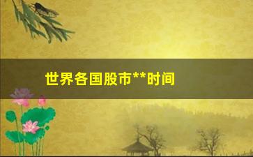 “世界各国股市**时间，全球股市交易时间一览”/