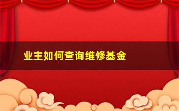 “业主如何查询维修基金(怎么查自己小区的维修基金)”/