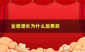 “业绩增长为什么股票跌(一季度业绩增长的股票)”/