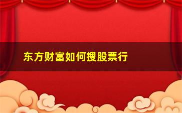 “东方财富如何搜股票行情(法国指数股票行情东方财富)”/