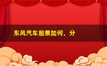 “东风汽车股票如何，分析东风汽车的股票走势和投资建议”/