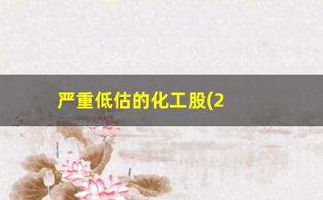 “严重低估的化工股(2023有望翻十倍的低价股)”/