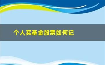 “个人买基金股票如何记账(个人基金股票情况怎么查询)”/