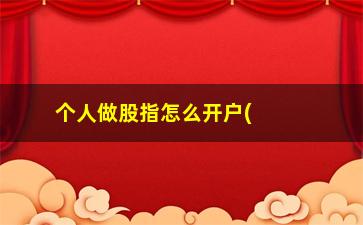 “个人做股指怎么开户(买股指期货开户流程)”/