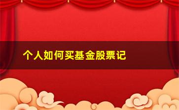 “个人如何买基金股票记账过程(个人怎么买基金和股票)”/