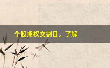 “个股期权交割日，了解期权交割日相关知识”/