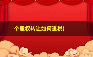 “个股权转让如何避税(股权转让避税方案)”/