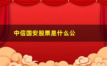 “中信国安股票是什么公司发行的”/