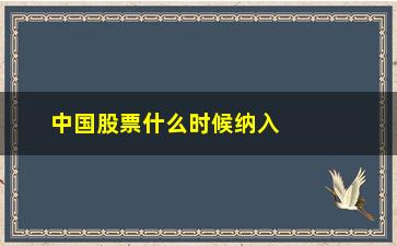 “中国股票什么时候纳入msci指数(a股什么时候纳入msci)”/