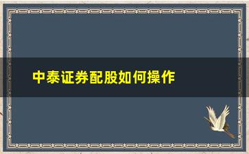 “中泰证券配股如何操作(中泰证券官网下载正版)”/