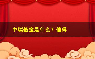 “中瑞基金是什么？值得投资吗？”/