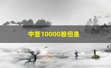 “中签10000股但是钱不够，如何应对股票中签后资金不足的情况”/