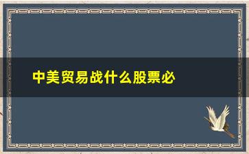 “中美贸易战什么股票必跌跌”/