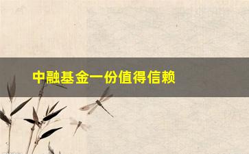 “中融基金一份值得信赖的投资选择”/