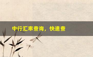 “中行汇率查询，快速查询中行外汇汇率”/