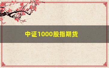 “中证1000股指期货贴水(中证1000股指期货贴水扩大)”/