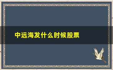 “中远海发什么时候股票分红(中远海发股票最高价是什么时候)”/