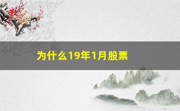 “为什么19年1月股票很低(股票为什么十几年不涨)”/