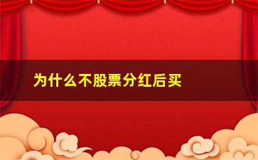 “为什么不股票分红后买(股票为什么要分红)”/