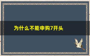 “为什么不能申购7开头的股票(深市股票为什么不能申购)”/