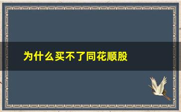 “为什么买不了同花顺股票(同花顺为什么有的股票买不了)”/