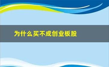 “为什么买不成创业板股票(为什么创业板股票价格高)”/