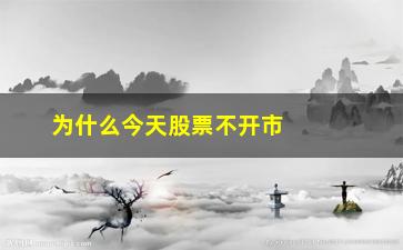 “为什么今天股票不开市(今天开市吗股票2023年)”/