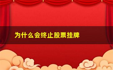 “为什么会终止股票挂牌(股票怎么办)”/