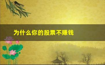 “为什么你的股票不赚钱(股票为什么能赚钱)”/