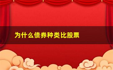 “为什么债券种类比股票要多(债券为什么比股票安全)”/