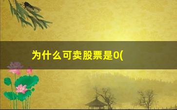 “为什么可卖股票是0(股票涨停为什么不能卖)”/