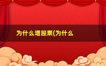 “为什么增股票(为什么股票定增后要大涨)”/