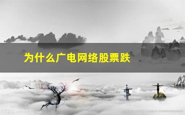 “为什么广电网络股票跌停(股票不封死跌停是为什么)”/