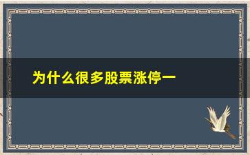 “为什么很多股票涨停一日游(股票涨停了为什么还会跌)”/