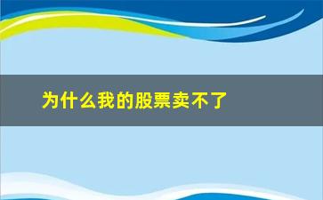 “为什么我的股票卖不了(为什么股票卖了钱转不出来)”/