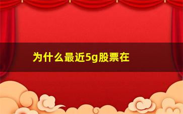 “为什么最近5g股票在大跌(军工股票最近大跌)”/