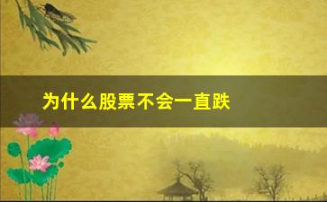 “为什么股票不会一直跌下去(医疗股票为什么一直跌)”/