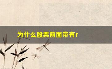 “为什么股票前面带有r活动(为什么有的股票分红前面没有XD)”/