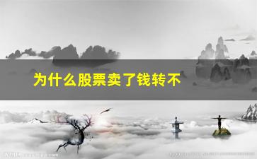 “为什么股票卖了钱转不出来(股票明明卖了为什么没钱)”/