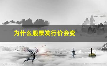 “为什么股票发行价会变高(为什么股票发行价和开盘价不一样)”/