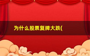 “为什么股票复牌大跌(股票复牌后涨还是跌)”/