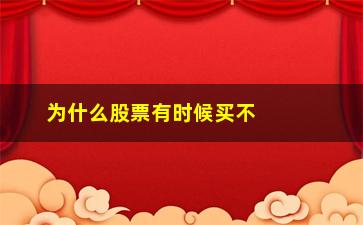 “为什么股票有时候买不进(股票为什么会跌)”/